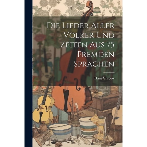Die Lieder Aller Völker und Zeiten aus 75 Fremden Sprachen (Paperback)