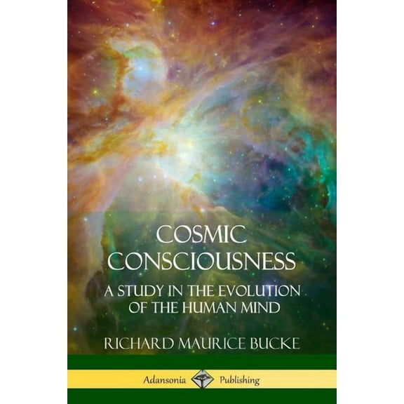 Cosmic Consciousness: A Study in the Evolution of the Human Mind, (Paperback)