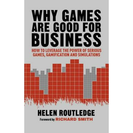 Why Games Are Good for Business : How to Leverage the Power of Serious Games, Gamification and (Best Business Simulation Games)