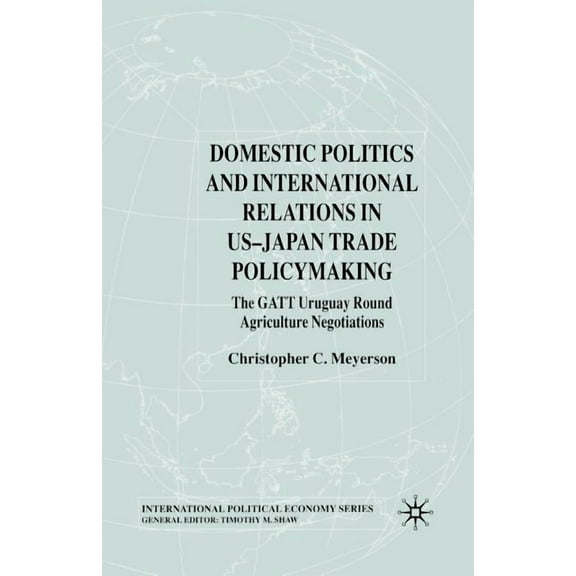 International Political Economy Domestic Politics and International Relations in Us-Japan Trade Policymaking: The GATT Uruguay Round Agriculture Negotia, (Paperback)