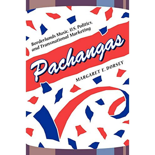 Pachangas: Borderlands Music, U.S. Politics, and Transnational Marketing