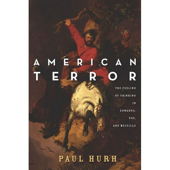American Terror: The Feeling of Thinking in Edwards, Poe, and Melville, (Hardcover)