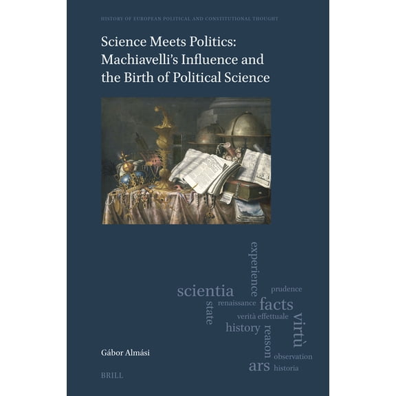History of European Political and Consti Science Meets Politics: Machiavelli's Influence and the Birth of Political Science, Book 15, (Hardcover)
