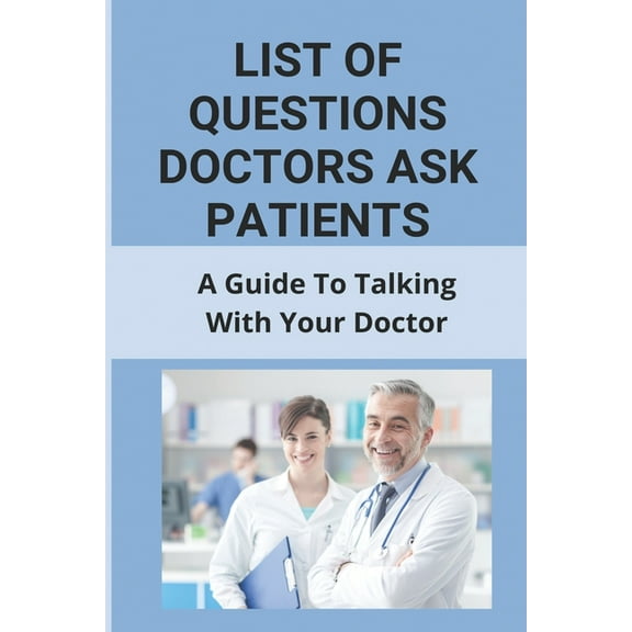 List Of Questions Doctors Ask Patients: A Guide To Talking With Your Doctor: What To Say When Making A Doctors Appointment, (Paperback)