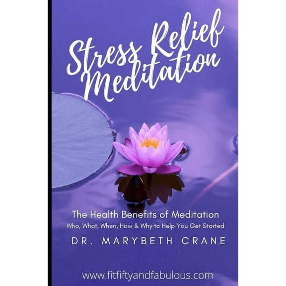 Stress Relief Meditation: The Health Benefits of Meditation: Who, What, When, How and Why to Help You Get Started, (Paperback)