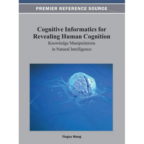 Cognitive Informatics for Revealing Human Cognition: Knowledge Manipulations in Natural Intelligence (Hardcover)