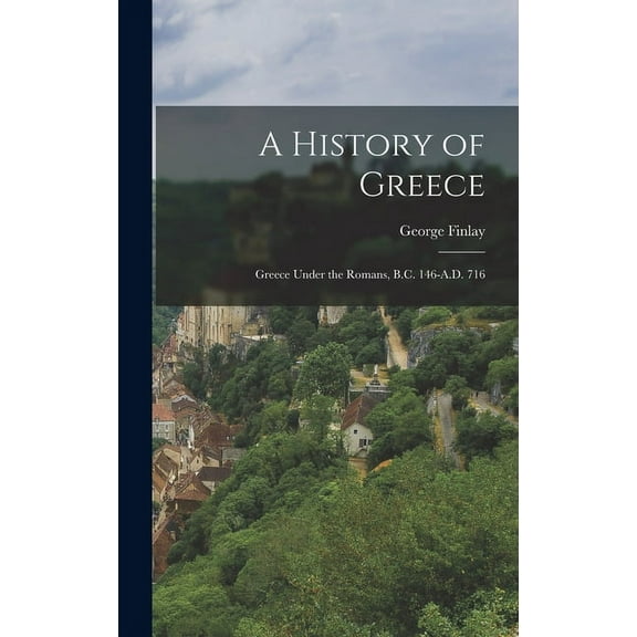 A History of Greece : Greece Under the Romans, B.C. 146-A.D. 716 (Hardcover)