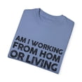 thumbnail image 3 of Novelty Saying Am I Working From Home Living At Sarcastic  Funny Office Fathers Mom Sarcasm Workers Employees Unisex Garment-Dyed T-shirt, 3 of 4