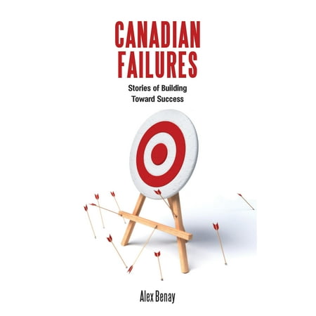 Canadian Failures : Stories of Building Toward (Best Failure To Success Stories)