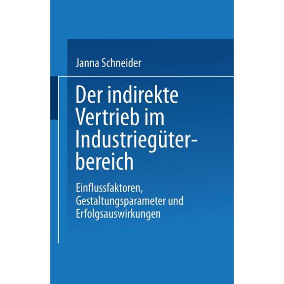 Gabler Edition Wissenschaft Der Indirekte Vertrieb Im IndustriegÃ¼terbereich: Einflussfaktoren, Gestaltungsparameter Und Erfolgsauswirkungen, (Paperback)