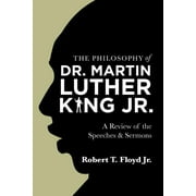 The Philosophy of Dr. Martin Luther King Jr.: A Review of the Speeches & Sermons -- Robert T. Jr. Floyd
