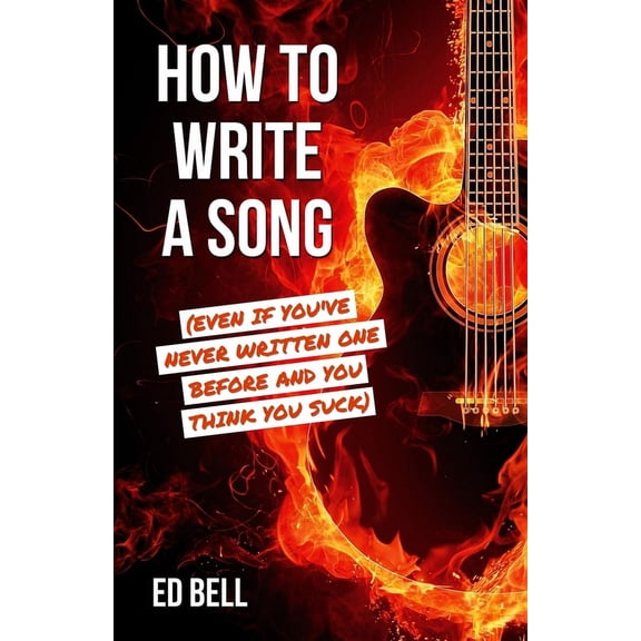 How to Write a Song (Even If You've Never Written One Before and You Think You Suck), (Paperback)