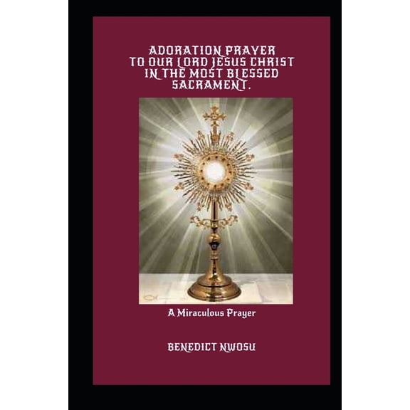 Adoration Prayer to Our Lord Jesus Christ in the Most Blessed Sacrament: A Miraculous Prayer, (Paperback)
