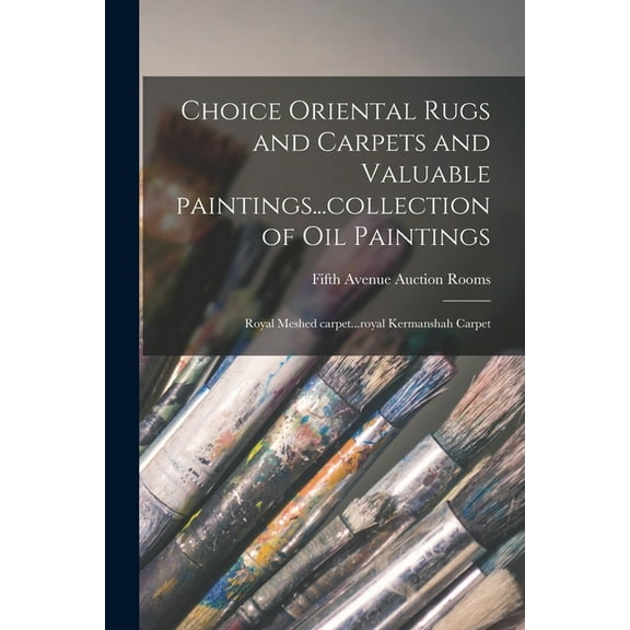 Choice Oriental Rugs and Carpets and Valuable Paintings...collection of Oil Paintings; Royal Meshed Carpet...royal Kerma, (Paperback)