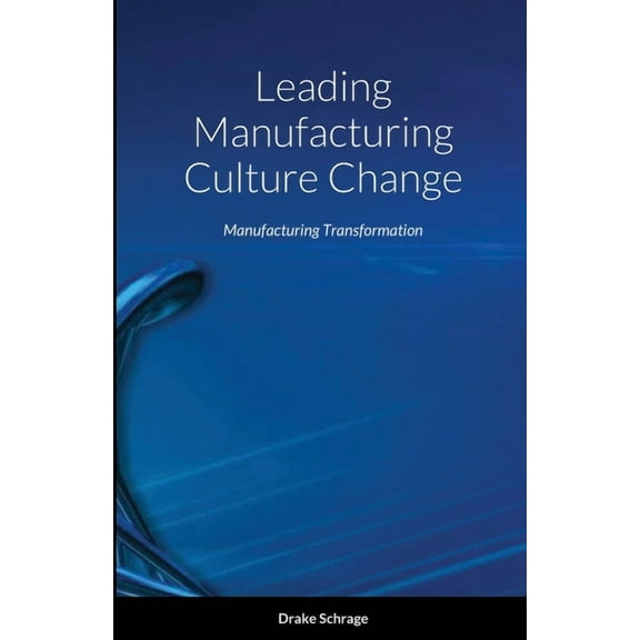Leading Manufacturing Culture Change: Manufacturing Transformation, (Paperback)