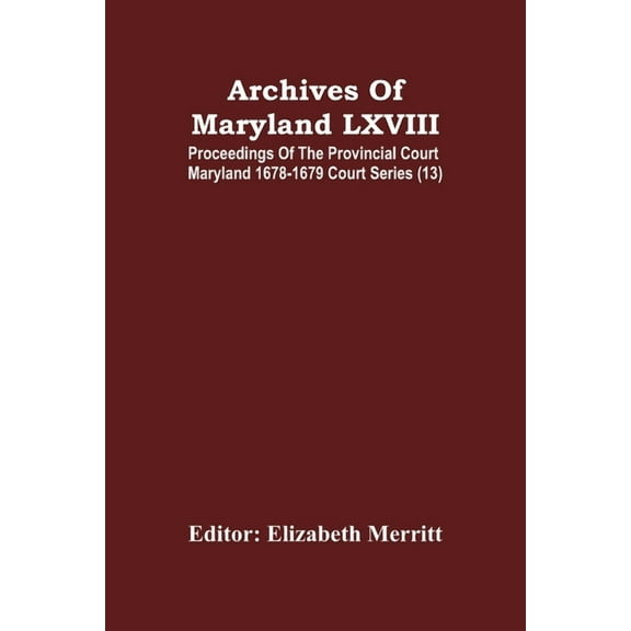Archives Of Maryland LXVIII; Proceedings Of The Provincial Court Maryland 1678-1679 Court Series (13), (Paperback)