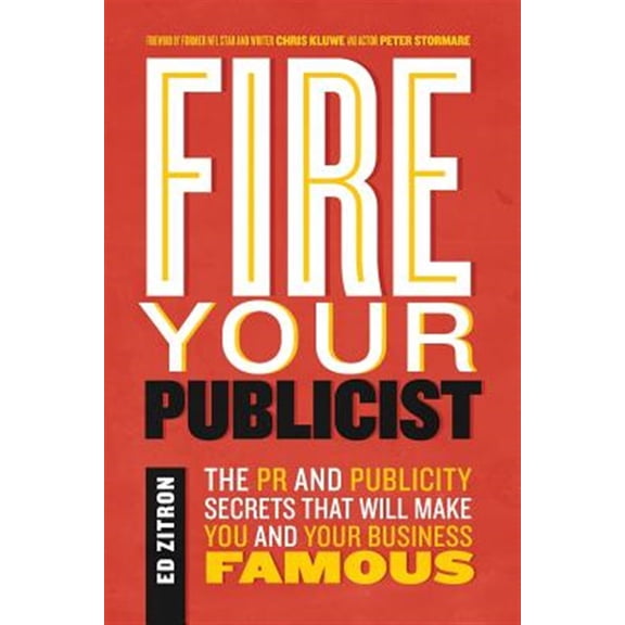 Fire Your Publicist: The Pr And Publicity Secrets That Will Make You And Your Business Famous