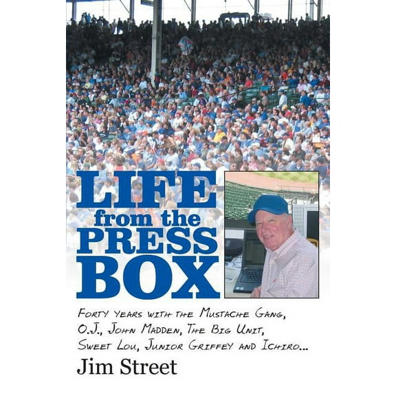 Life from the Press Box : Life from the Press Box - Forty Years With the Mustache Gang, O.j., John Madden, the Big Unit, Sweet Lou, Junior Griffey and Ichiro?