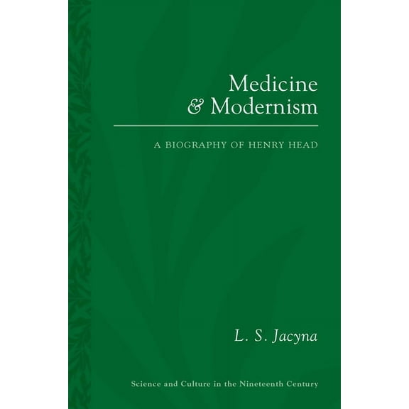 Sci & Culture in the Nineteenth Century Medicine and Modernism: A Biography of Henry Head, Book 87, (Paperback)