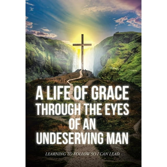 A Life Of Grace Through The Eyes Of An Undeserving Man (Hardcover)