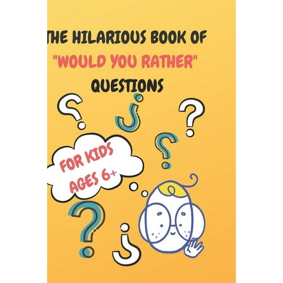 The Hilarious Book of "Would You Rather" Questions: Kids Ages 6 , Silly Questions for Kids and Growin Up's, (Paperback)