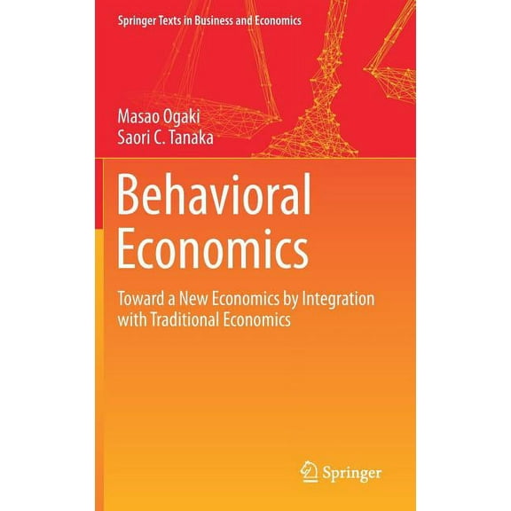 Springer Texts in Business and Economics Behavioral Economics: Toward a New Economics by Integration with Traditional Economics, (Hardcover)