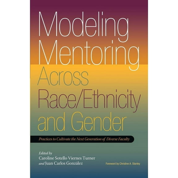 Modeling Mentoring Across Race/Ethnicity and Gender: Practices to Cultivate the Next Generation of Diverse Faculty, (Paperback)