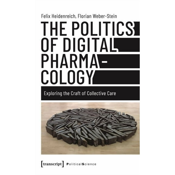 The Politics of Digital Pharmacology: Exploring the Craft of Collective Care, (Paperback)