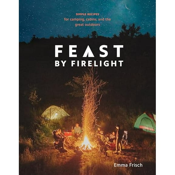 Pre-Owned Feast by Firelight: Simple Recipes for Camping, Cabins, and the Great Outdoors [A Cookbook] (Hardcover) 0399579915 9780399579912