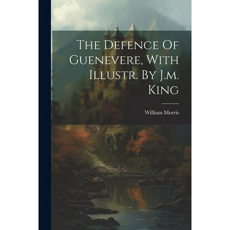 The Defence Of Guenevere, With Illustr. By J.m. King (Paperback)