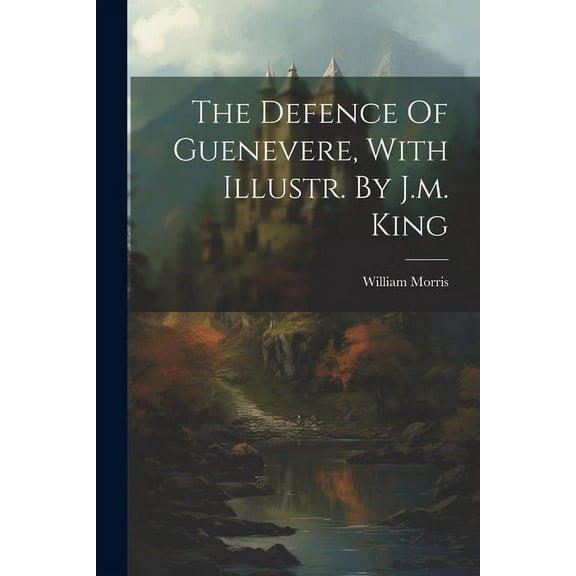 The Defence Of Guenevere, With Illustr. By J.m. King (Paperback)