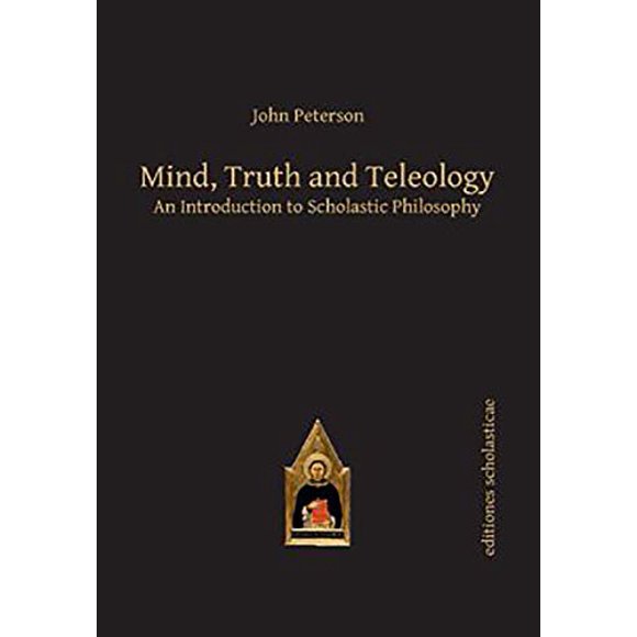 Mind, Truth and Teleology: une Introduction à la Philosophy Scolastique (Éditions Scolastiques Scholasticae)