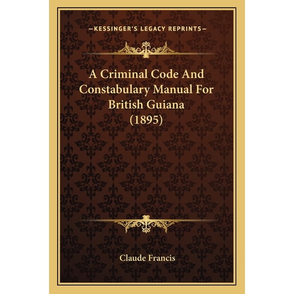 A Criminal Code And Constabulary Manual For British Guiana (1895) (Paperback)