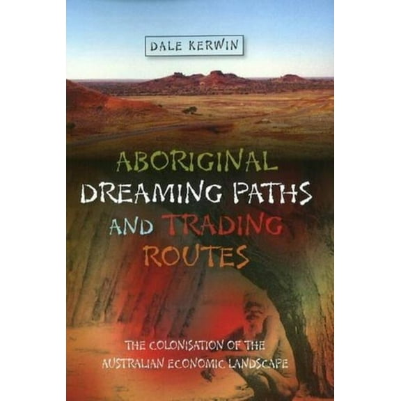 First Nations and the Colonial Encounter Aboriginal Dreaming Paths and Trading Routes: The Colonisation of the Australian Economic Landscape, (Paperback)