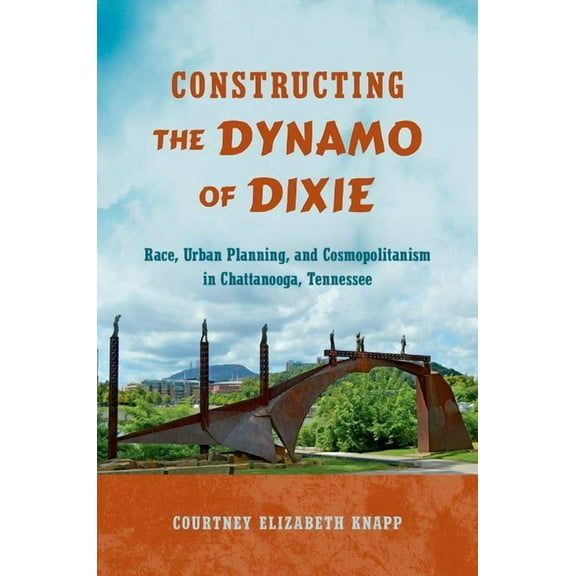 Constructing the Dynamo of Dixie: Race, Urban Planning, and Cosmopolitanism in Chattanooga, Tennessee, (Paperback)