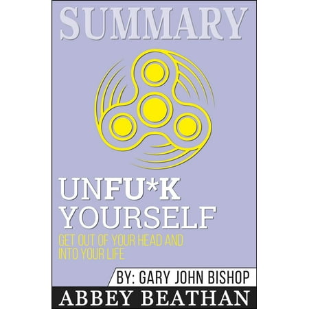 Summary of Unfu*k Yourself: Get Out of Your Head and into Your Life by Gary John Bishop - (Best Way To Get Fleas Out Of Your Carpet)