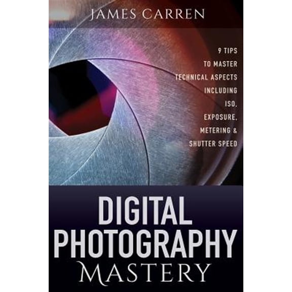 Pre-Owned Digital Photography Mastery : 9 Tips to Master Technical Aspects Including Iso, Exposure, Metering, and Shutter Speed