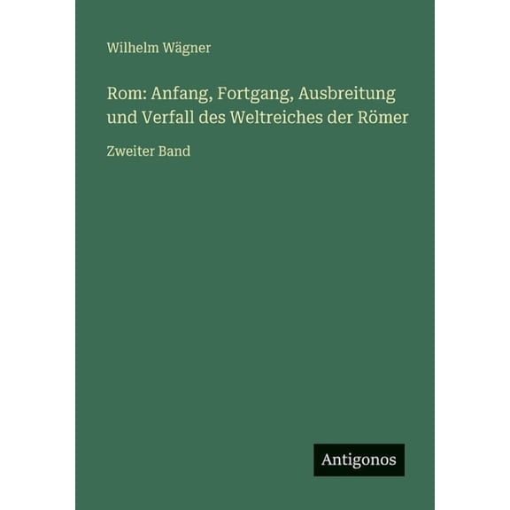 Rom: Anfang, Fortgang, Ausbreitung und Verfall des Weltreiches der RÃ¶mer: Zweiter Band, (Paperback)