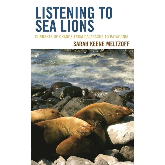 Listening to Sea Lions: Currents of Change from Galapagos to Patagonia, (Hardcover)