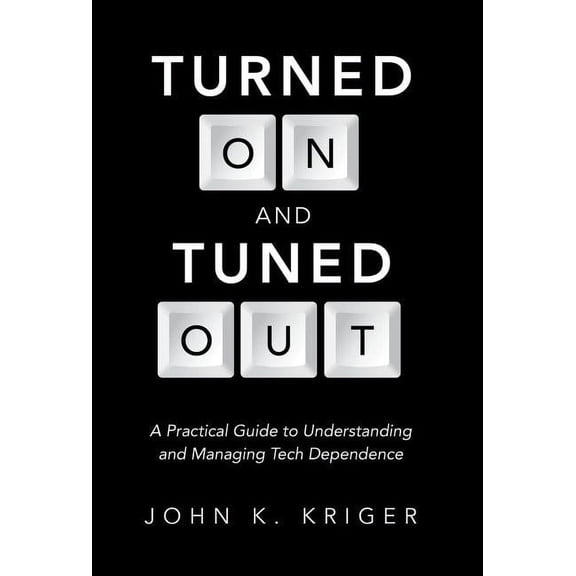 Turned on and Tuned Out: A Practical Guide to Understanding and Managing Tech Dependence, (Hardcover)