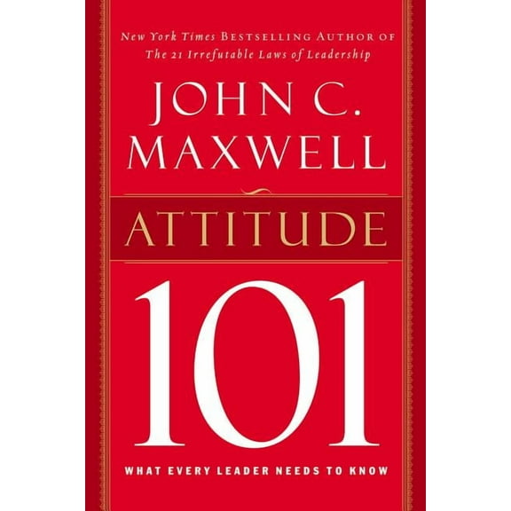 Attitude 101: What Every Leader Needs to Know, (Hardcover)