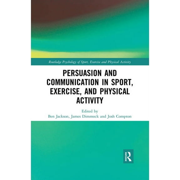 Routledge Psychology of Sport, Exercise Persuasion and Communication in Sport, Exercise, and Physical Activity, (Paperback)