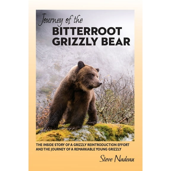 Journey of the Bitterroot Grizzly Bear: The Inside Story of a Grizzly Reintroduction Effort and the Journey of a Remarkable Young Grizzly (Paperback)