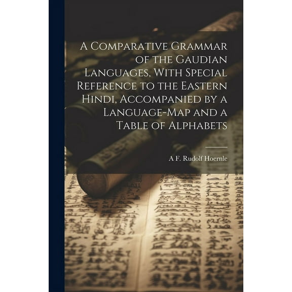 A Comparative Grammar of the Gaudian Languages, With Special Reference to the Eastern Hindi, Accompanied by a Language-map and a Table of Alphabets (Paperback)