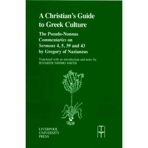 Translated Texts for Historians A Christian's Guide to Greek Culture: The Pseudo-Nonnus 'Commentaries' on 'Sermons' 4, 5, 39 and 43 by Gregory of Nazian, Book 37, (Paperback)