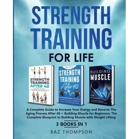 Strength Training For Life : A Complete Guide to Increase Your Energy and Reverse the Aging Process After 40 + Building Muscle for Beginners: 3 Books In 1 (Paperback)