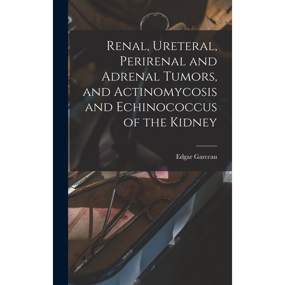 Renal, Ureteral, Perirenal and Adrenal Tumors, and Actinomycosis and Echinococcus of the Kidney, (Hardcover)
