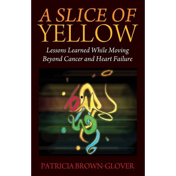 A Slice of Yellow: Lessons Learned While Moving Beyond Cancer and Heart Failure, (Paperback)