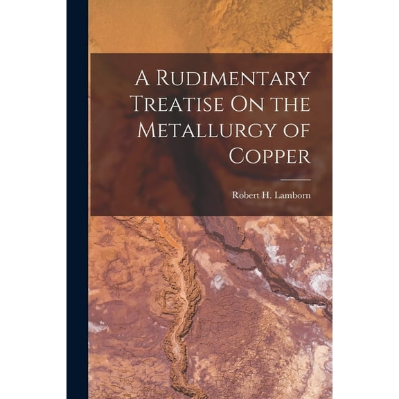 A Rudimentary Treatise On the Metallurgy of Copper (Paperback)