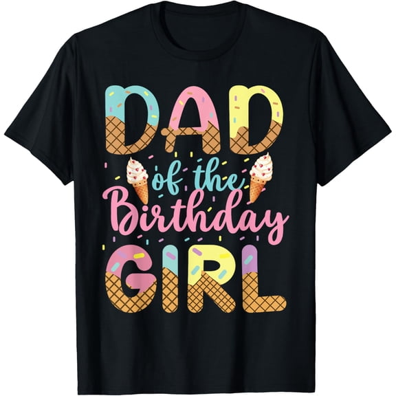Exquisite and comfortable-Dad Of The Birthday Girl Ice Cream Party Matching Family T-Shirt